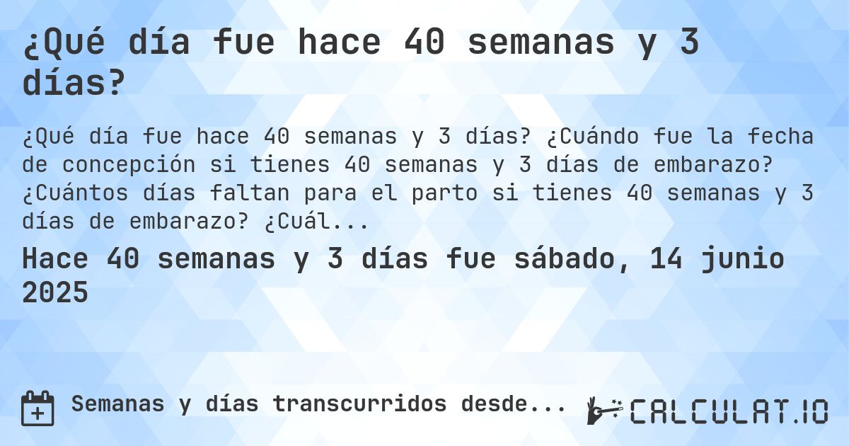 ¿Qué día fue hace 40 semanas y 3 días?. ¿Cuándo fue la fecha de concepción si tienes 40 semanas y 3 días de embarazo? ¿Cuántos días faltan para el parto si tienes 40 semanas y 3 días de embarazo? ¿Cuál es la fecha de parto para 40 semanas y 3 días de embarazo?