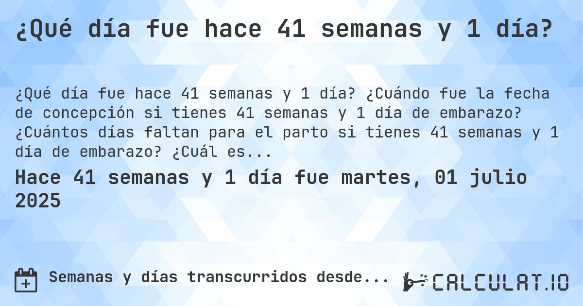 ¿Qué día fue hace 41 semanas y 1 día?. ¿Cuándo fue la fecha de concepción si tienes 41 semanas y 1 día de embarazo? ¿Cuántos días faltan para el parto si tienes 41 semanas y 1 día de embarazo? ¿Cuál es la fecha de parto para 41 semanas y 1 día de embarazo?
