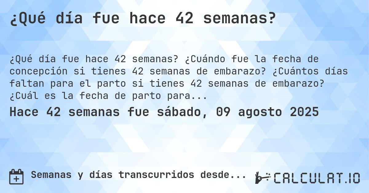 ¿Qué día fue hace 42 semanas?. ¿Cuándo fue la fecha de concepción si tienes 42 semanas de embarazo? ¿Cuántos días faltan para el parto si tienes 42 semanas de embarazo? ¿Cuál es la fecha de parto para 42 semanas de embarazo?