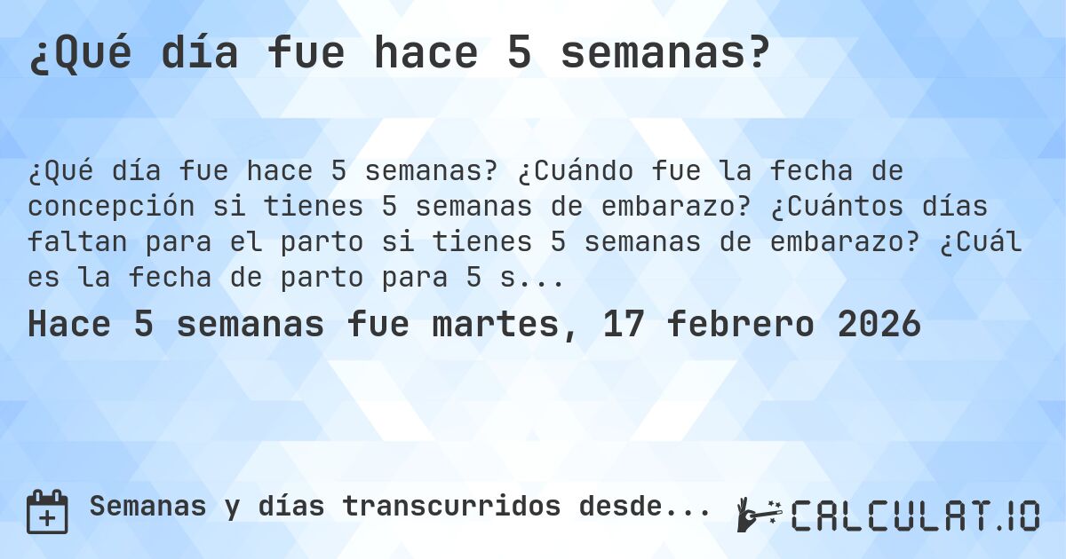 ¿Qué día fue hace 5 semanas?. ¿Cuándo fue la fecha de concepción si tienes 5 semanas de embarazo? ¿Cuántos días faltan para el parto si tienes 5 semanas de embarazo? ¿Cuál es la fecha de parto para 5 semanas de embarazo?