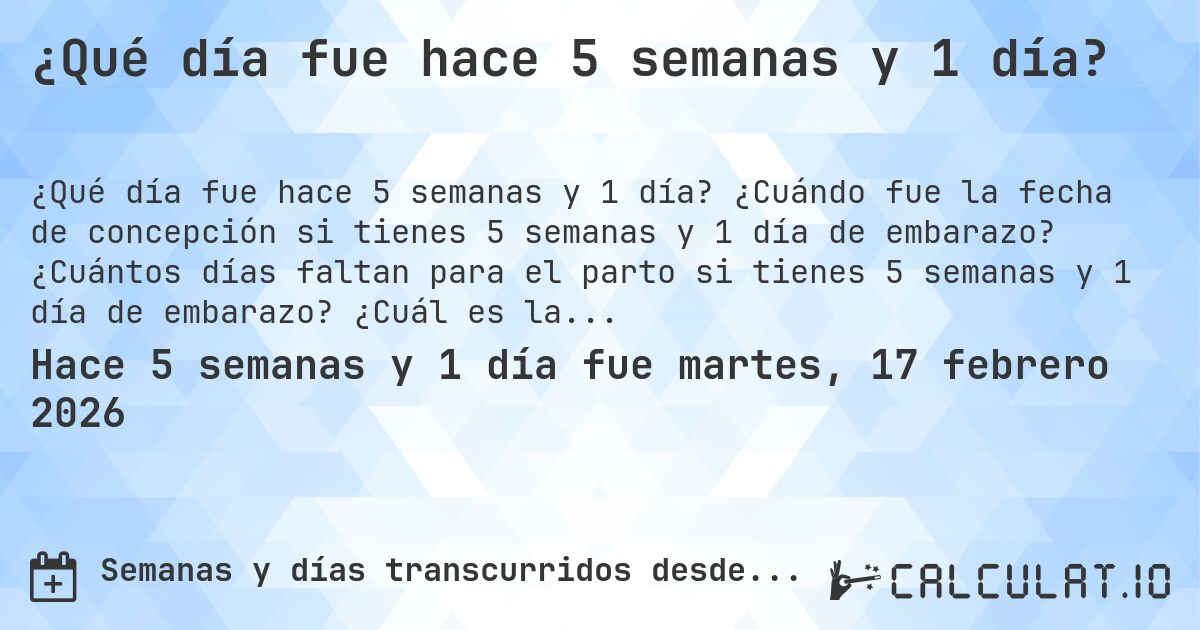 ¿Qué día fue hace 5 semanas y 1 día?. ¿Cuándo fue la fecha de concepción si tienes 5 semanas y 1 día de embarazo? ¿Cuántos días faltan para el parto si tienes 5 semanas y 1 día de embarazo? ¿Cuál es la fecha de parto para 5 semanas y 1 día de embarazo?