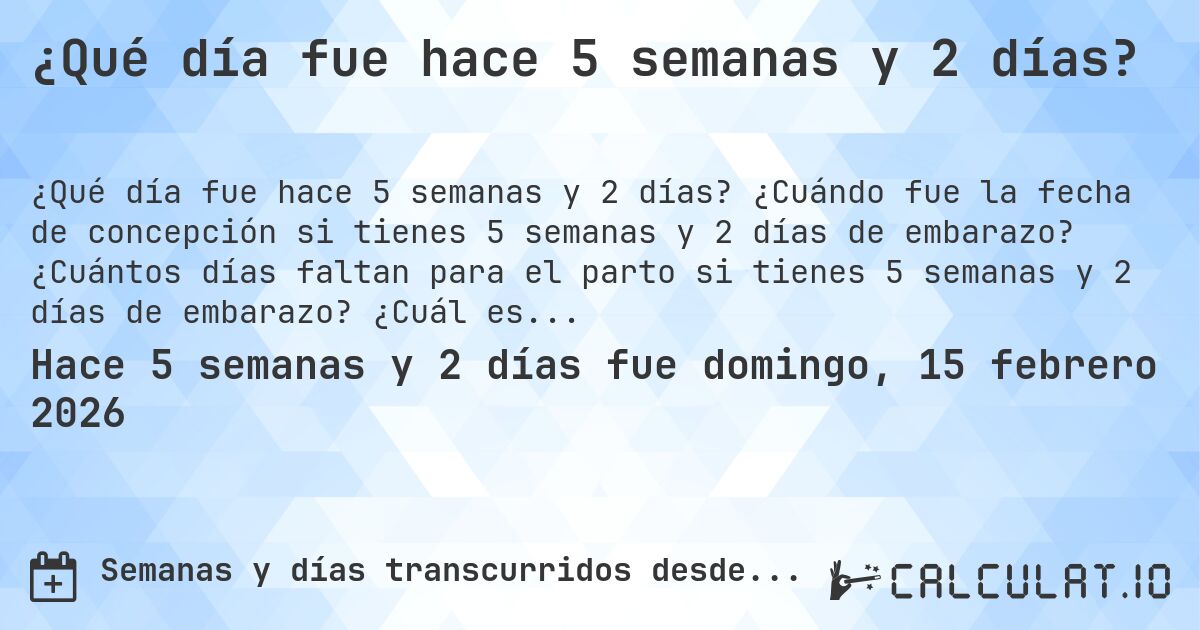 ¿Qué día fue hace 5 semanas y 2 días?. ¿Cuándo fue la fecha de concepción si tienes 5 semanas y 2 días de embarazo? ¿Cuántos días faltan para el parto si tienes 5 semanas y 2 días de embarazo? ¿Cuál es la fecha de parto para 5 semanas y 2 días de embarazo?