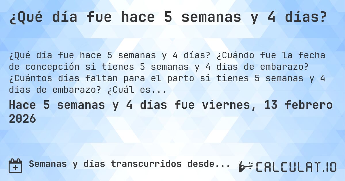 ¿Qué día fue hace 5 semanas y 4 días?. ¿Cuándo fue la fecha de concepción si tienes 5 semanas y 4 días de embarazo? ¿Cuántos días faltan para el parto si tienes 5 semanas y 4 días de embarazo? ¿Cuál es la fecha de parto para 5 semanas y 4 días de embarazo?