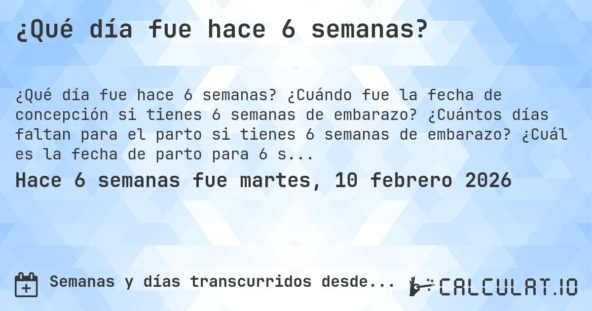 ¿Qué día fue hace 6 semanas?. ¿Cuándo fue la fecha de concepción si tienes 6 semanas de embarazo? ¿Cuántos días faltan para el parto si tienes 6 semanas de embarazo? ¿Cuál es la fecha de parto para 6 semanas de embarazo?