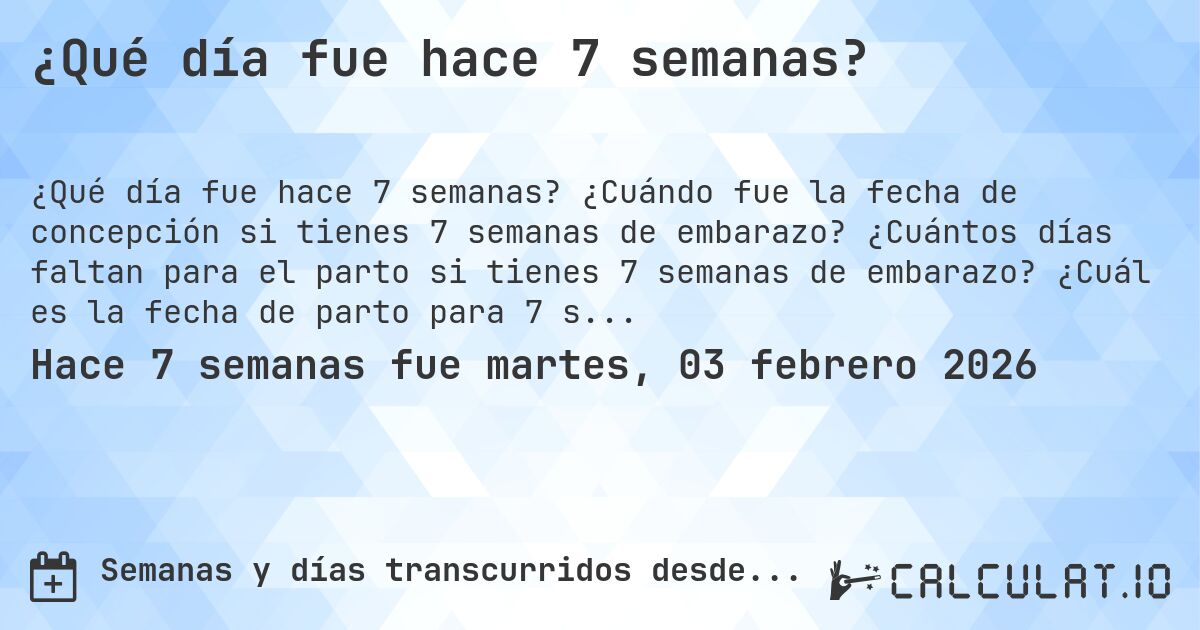 ¿Qué día fue hace 7 semanas?. ¿Cuándo fue la fecha de concepción si tienes 7 semanas de embarazo? ¿Cuántos días faltan para el parto si tienes 7 semanas de embarazo? ¿Cuál es la fecha de parto para 7 semanas de embarazo?