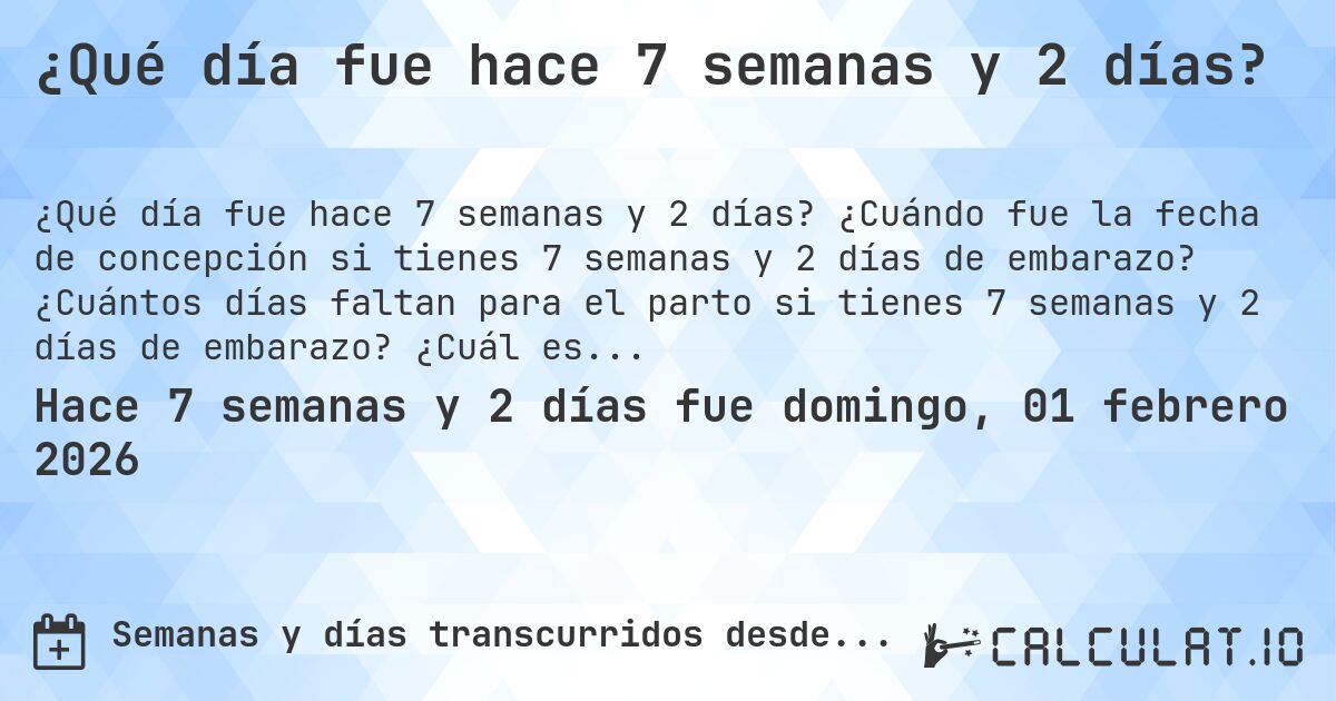 ¿Qué día fue hace 7 semanas y 2 días?. ¿Cuándo fue la fecha de concepción si tienes 7 semanas y 2 días de embarazo? ¿Cuántos días faltan para el parto si tienes 7 semanas y 2 días de embarazo? ¿Cuál es la fecha de parto para 7 semanas y 2 días de embarazo?