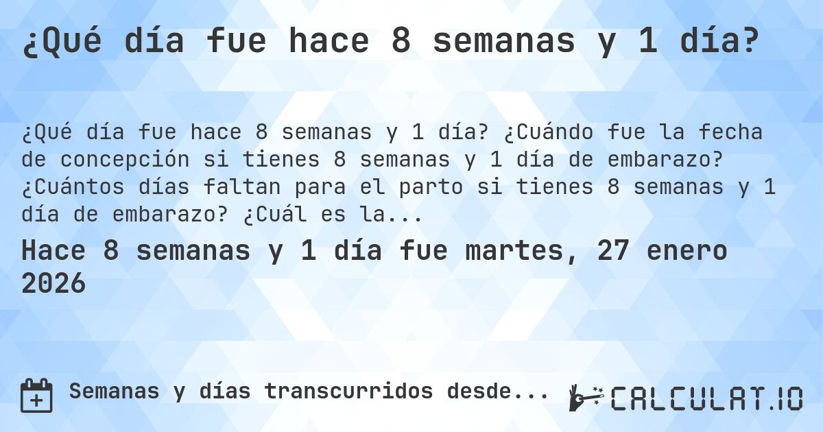 ¿Qué día fue hace 8 semanas y 1 día?. ¿Cuándo fue la fecha de concepción si tienes 8 semanas y 1 día de embarazo? ¿Cuántos días faltan para el parto si tienes 8 semanas y 1 día de embarazo? ¿Cuál es la fecha de parto para 8 semanas y 1 día de embarazo?