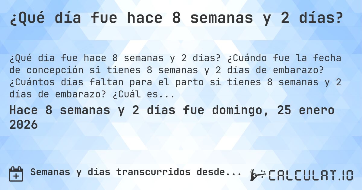 ¿Qué día fue hace 8 semanas y 2 días?. ¿Cuándo fue la fecha de concepción si tienes 8 semanas y 2 días de embarazo? ¿Cuántos días faltan para el parto si tienes 8 semanas y 2 días de embarazo? ¿Cuál es la fecha de parto para 8 semanas y 2 días de embarazo?