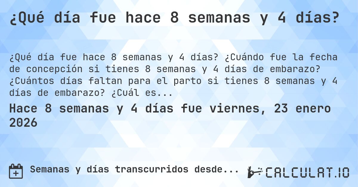 ¿Qué día fue hace 8 semanas y 4 días?. ¿Cuándo fue la fecha de concepción si tienes 8 semanas y 4 días de embarazo? ¿Cuántos días faltan para el parto si tienes 8 semanas y 4 días de embarazo? ¿Cuál es la fecha de parto para 8 semanas y 4 días de embarazo?