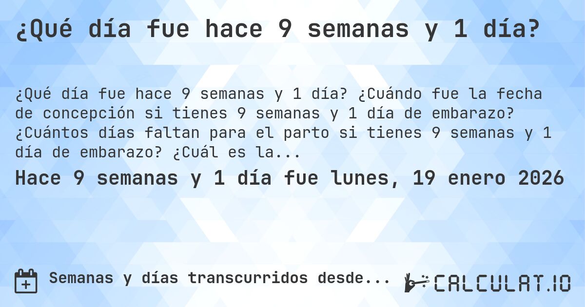 ¿Qué día fue hace 9 semanas y 1 día?. ¿Cuándo fue la fecha de concepción si tienes 9 semanas y 1 día de embarazo? ¿Cuántos días faltan para el parto si tienes 9 semanas y 1 día de embarazo? ¿Cuál es la fecha de parto para 9 semanas y 1 día de embarazo?