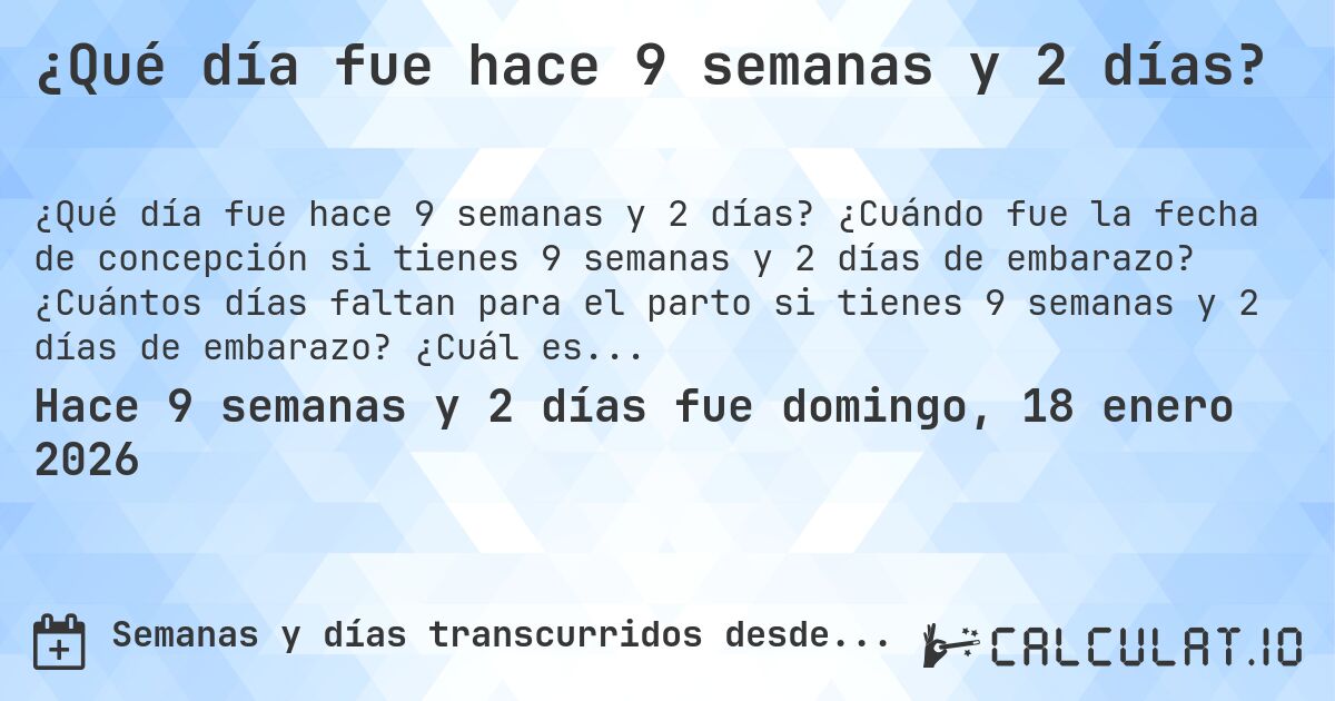 ¿Qué día fue hace 9 semanas y 2 días?. ¿Cuándo fue la fecha de concepción si tienes 9 semanas y 2 días de embarazo? ¿Cuántos días faltan para el parto si tienes 9 semanas y 2 días de embarazo? ¿Cuál es la fecha de parto para 9 semanas y 2 días de embarazo?