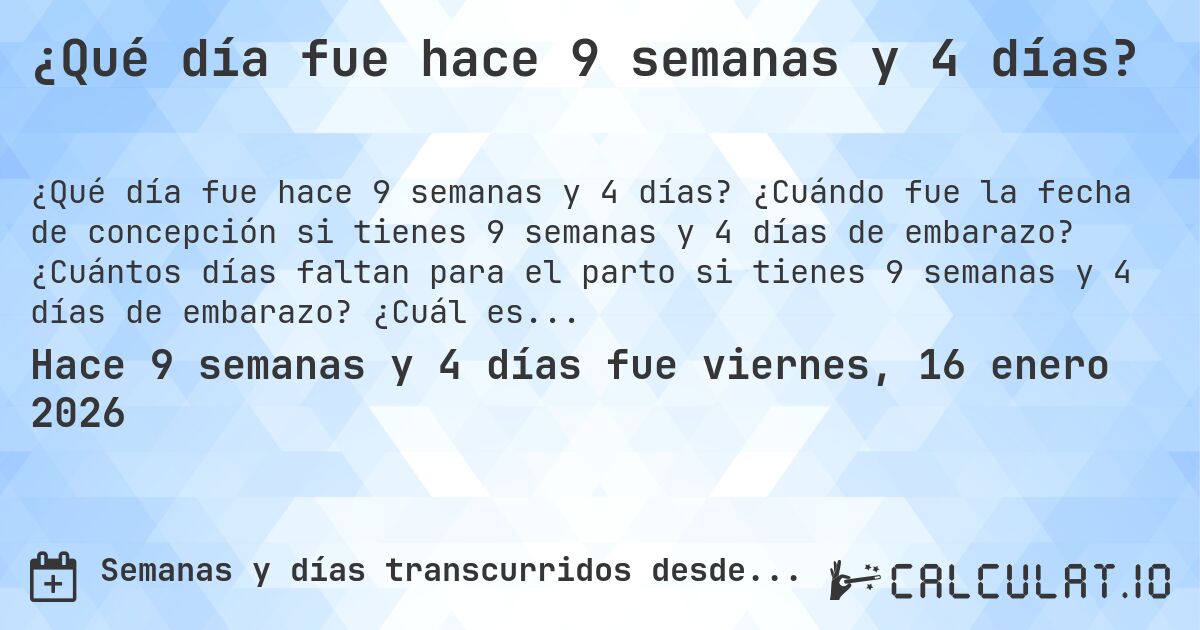 ¿Qué día fue hace 9 semanas y 4 días?. ¿Cuándo fue la fecha de concepción si tienes 9 semanas y 4 días de embarazo? ¿Cuántos días faltan para el parto si tienes 9 semanas y 4 días de embarazo? ¿Cuál es la fecha de parto para 9 semanas y 4 días de embarazo?