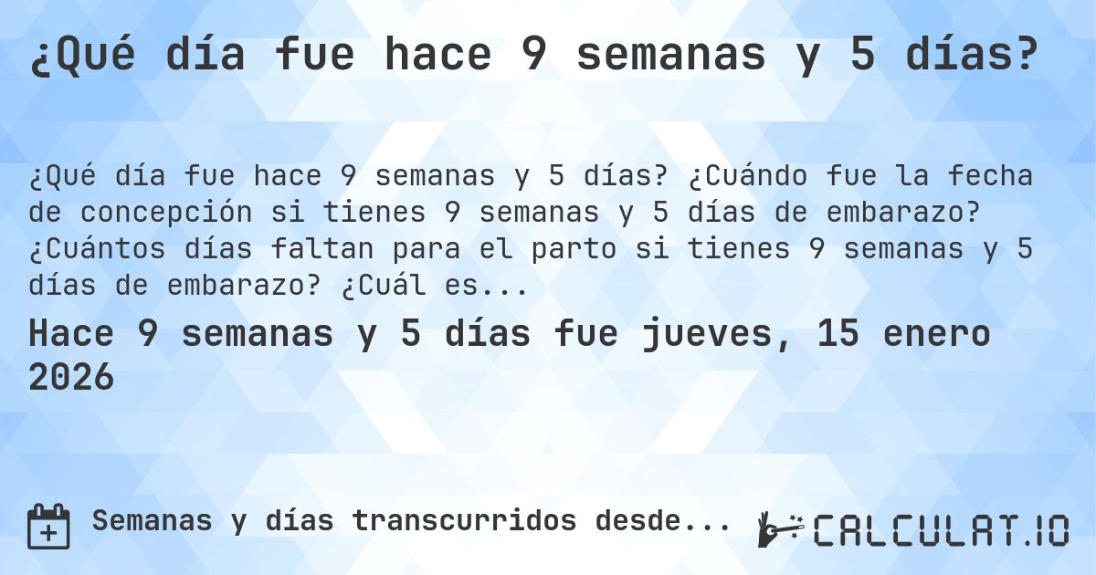 ¿Qué día fue hace 9 semanas y 5 días?. ¿Cuándo fue la fecha de concepción si tienes 9 semanas y 5 días de embarazo? ¿Cuántos días faltan para el parto si tienes 9 semanas y 5 días de embarazo? ¿Cuál es la fecha de parto para 9 semanas y 5 días de embarazo?