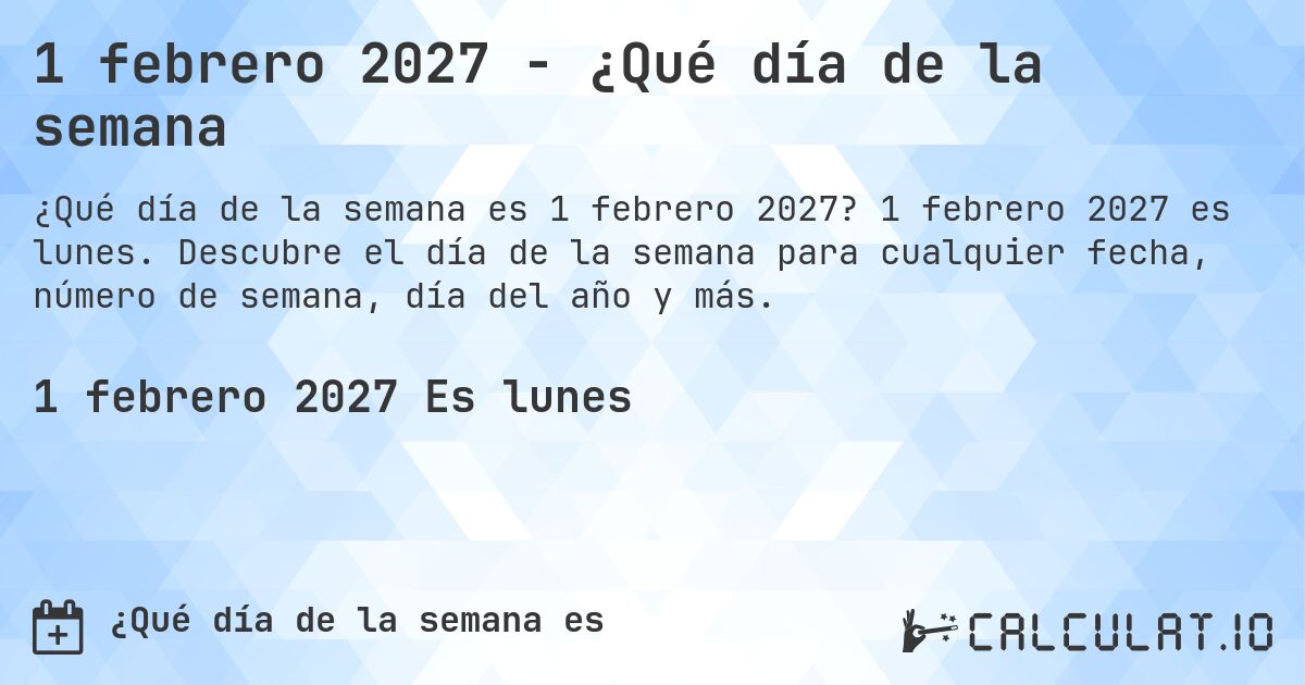 1 febrero 2027 - ¿Qué día de la semana. 1 febrero 2027 es lunes. Descubre el día de la semana para cualquier fecha, número de semana, día del año y más.