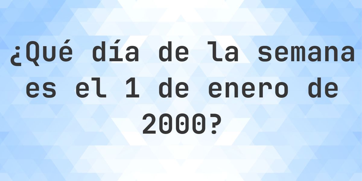 1 enero 2000 - ¿Qué día de la semana - Calculatio