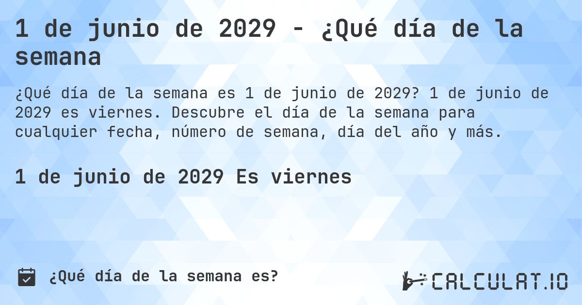 1 de junio de 2029 - ¿Qué día de la semana. 1 de junio de 2029 es viernes. Descubre el día de la semana para cualquier fecha, número de semana, día del año y más.