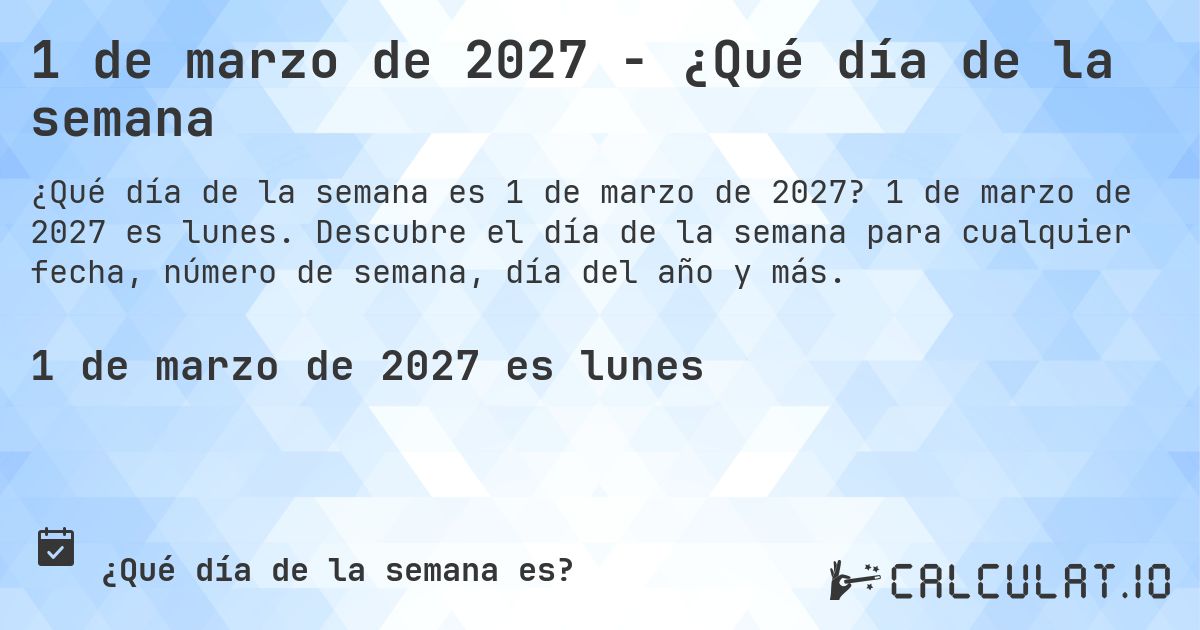 1 de marzo de 2027 - ¿Qué día de la semana. 1 de marzo de 2027 es lunes. Descubre el día de la semana para cualquier fecha, número de semana, día del año y más.