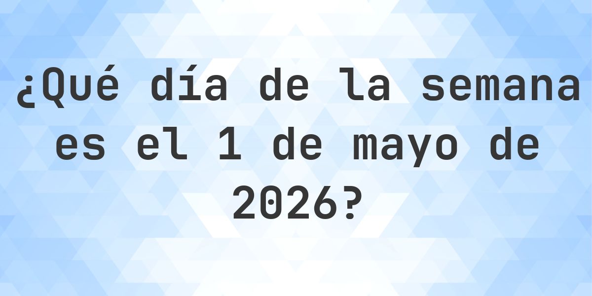 1 mayo 2026 - ¿Qué día de la semana - Calculatio