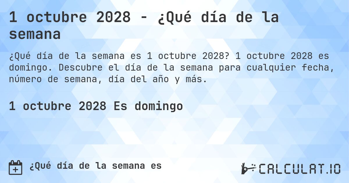 1 octubre 2028 - ¿Qué día de la semana. 1 octubre 2028 es domingo. Descubre el día de la semana para cualquier fecha, número de semana, día del año y más.