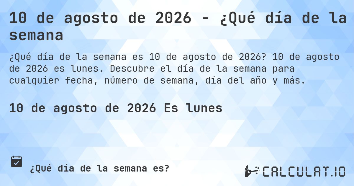10 de agosto de 2026 - ¿Qué día de la semana. 10 de agosto de 2026 es lunes. Descubre el día de la semana para cualquier fecha, número de semana, día del año y más.