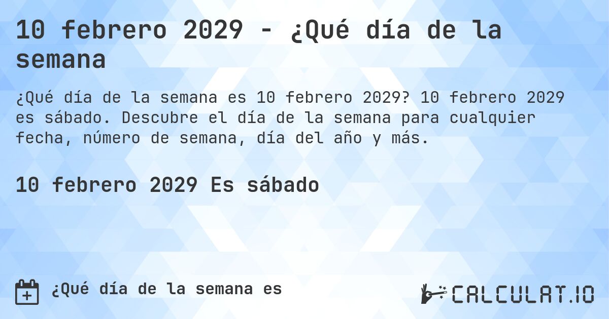 10 febrero 2029 - ¿Qué día de la semana. 10 febrero 2029 es sábado. Descubre el día de la semana para cualquier fecha, número de semana, día del año y más.