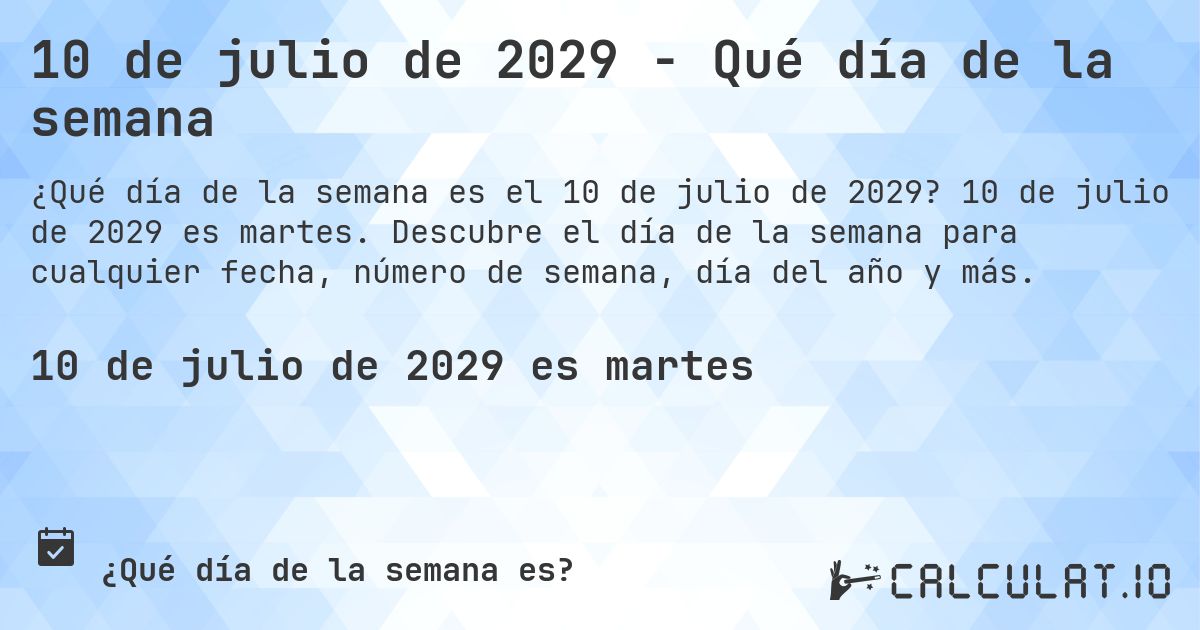 10 de julio de 2029 - Qué día de la semana. 10 de julio de 2029 es martes. Descubre el día de la semana para cualquier fecha, número de semana, día del año y más.