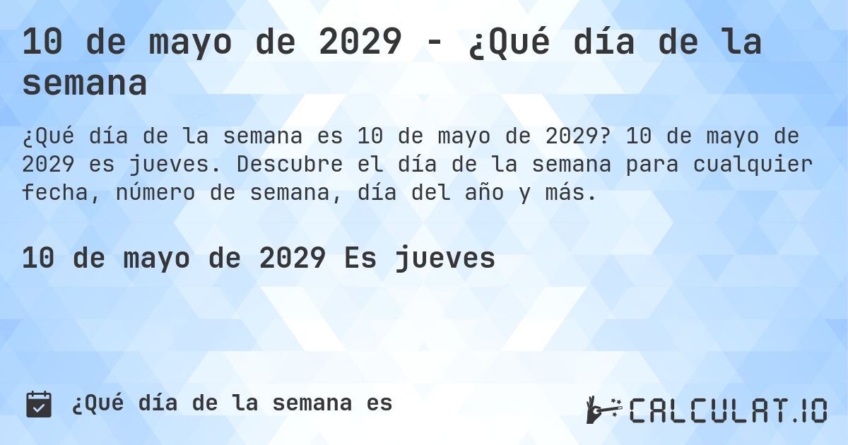 10 de mayo de 2029 - ¿Qué día de la semana. 10 de mayo de 2029 es jueves. Descubre el día de la semana para cualquier fecha, número de semana, día del año y más.
