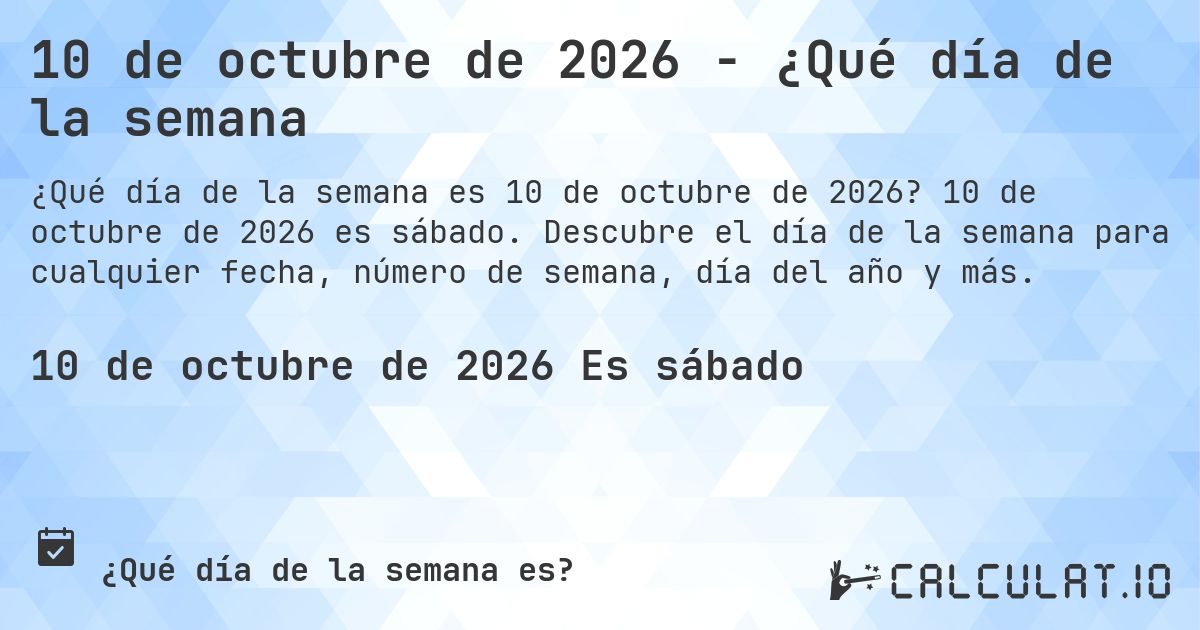 10 de octubre de 2026 - ¿Qué día de la semana. 10 de octubre de 2026 es sábado. Descubre el día de la semana para cualquier fecha, número de semana, día del año y más.