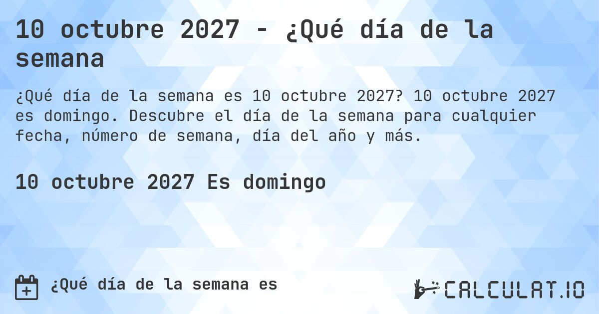 10 octubre 2027 - ¿Qué día de la semana. 10 octubre 2027 es domingo. Descubre el día de la semana para cualquier fecha, número de semana, día del año y más.