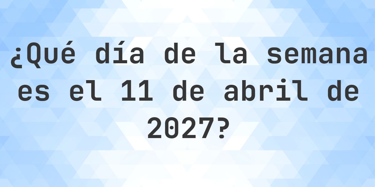 11 abril 2027 - ¿Qué día de la semana - Calculatio
