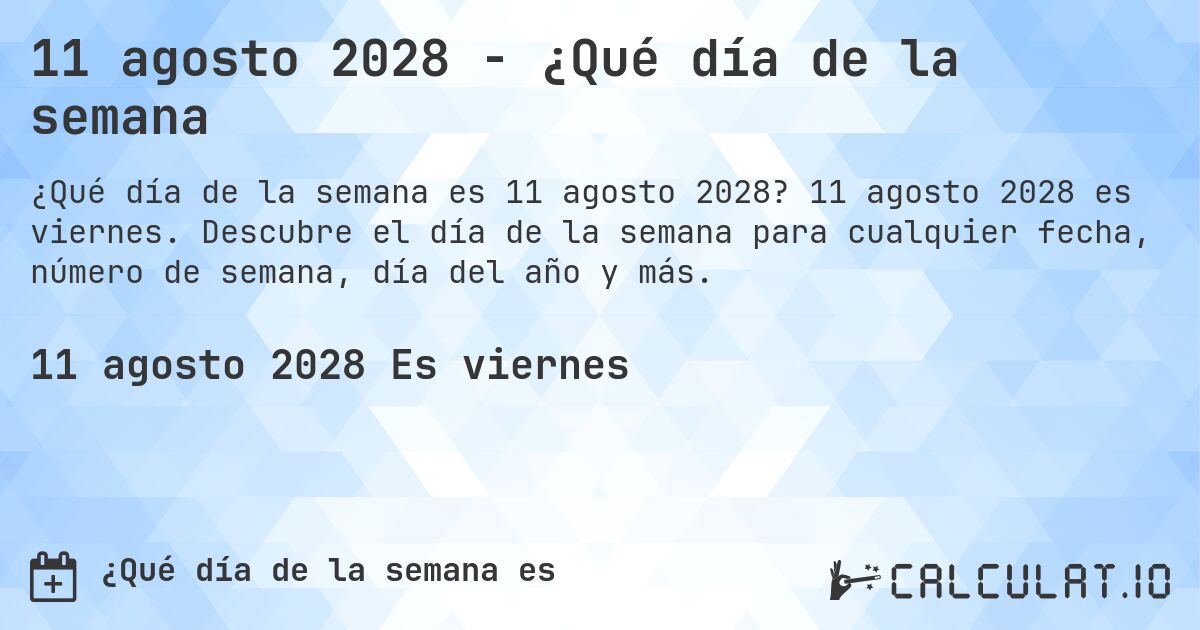 11 agosto 2028 - ¿Qué día de la semana. 11 agosto 2028 es viernes. Descubre el día de la semana para cualquier fecha, número de semana, día del año y más.