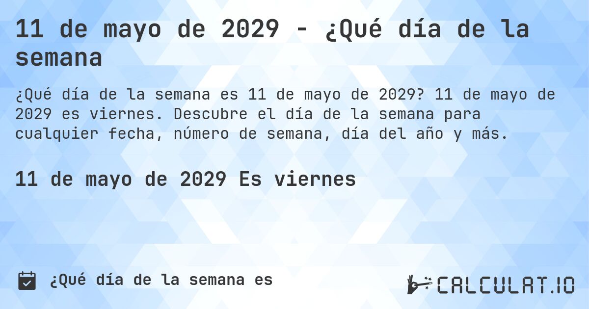 11 de mayo de 2029 - ¿Qué día de la semana. 11 de mayo de 2029 es viernes. Descubre el día de la semana para cualquier fecha, número de semana, día del año y más.