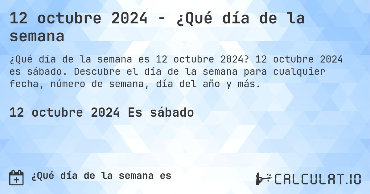 12 octubre 2024 - ¿Qué día de la semana. 12 octubre 2024 es sábado. Descubre el día de la semana para cualquier fecha, número de semana, día del año y más.