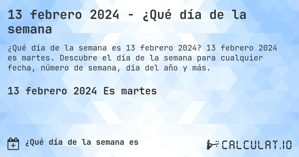 13 febrero 2024 - ¿Qué día de la semana. 13 febrero 2024 es martes. Descubre el día de la semana para cualquier fecha, número de semana, día del año y más.