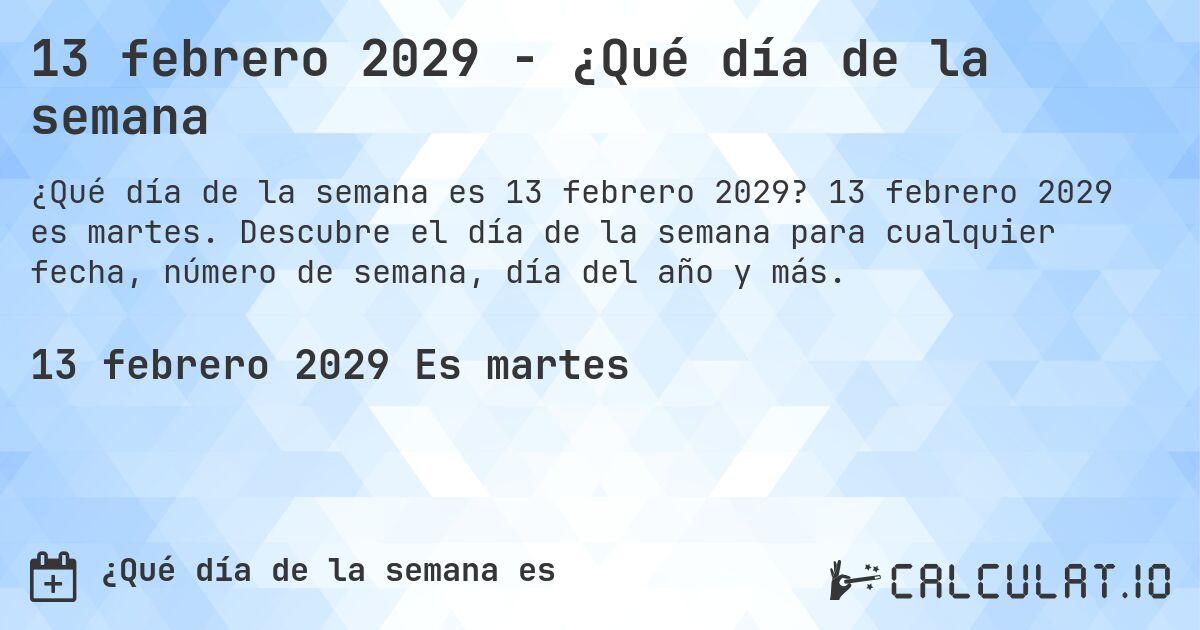 13 febrero 2029 - ¿Qué día de la semana. 13 febrero 2029 es martes. Descubre el día de la semana para cualquier fecha, número de semana, día del año y más.