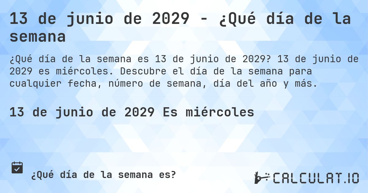13 de junio de 2029 - ¿Qué día de la semana. 13 de junio de 2029 es miércoles. Descubre el día de la semana para cualquier fecha, número de semana, día del año y más.