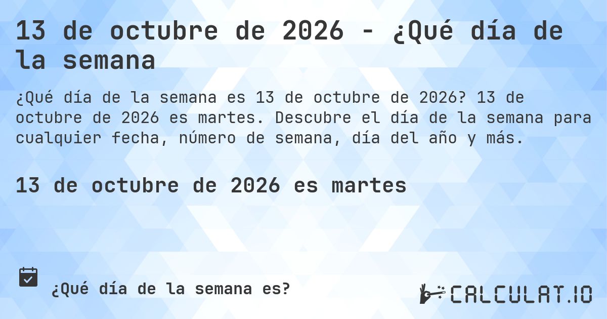 13 de octubre de 2026 - ¿Qué día de la semana. 13 de octubre de 2026 es martes. Descubre el día de la semana para cualquier fecha, número de semana, día del año y más.