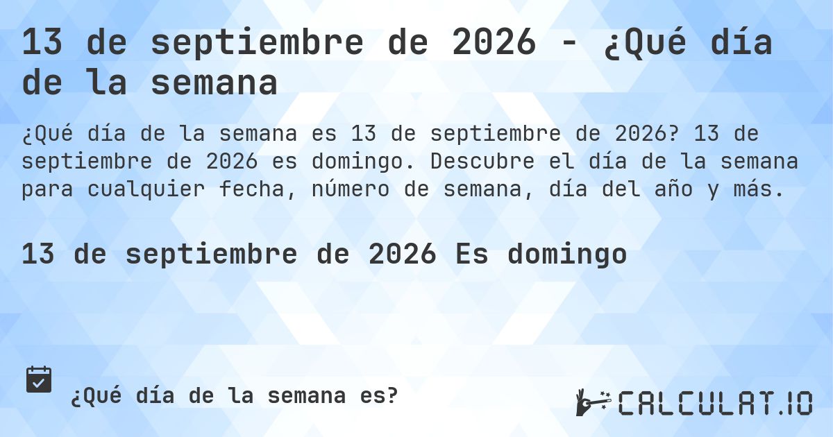 13 de septiembre de 2026 - ¿Qué día de la semana. 13 de septiembre de 2026 es domingo. Descubre el día de la semana para cualquier fecha, número de semana, día del año y más.