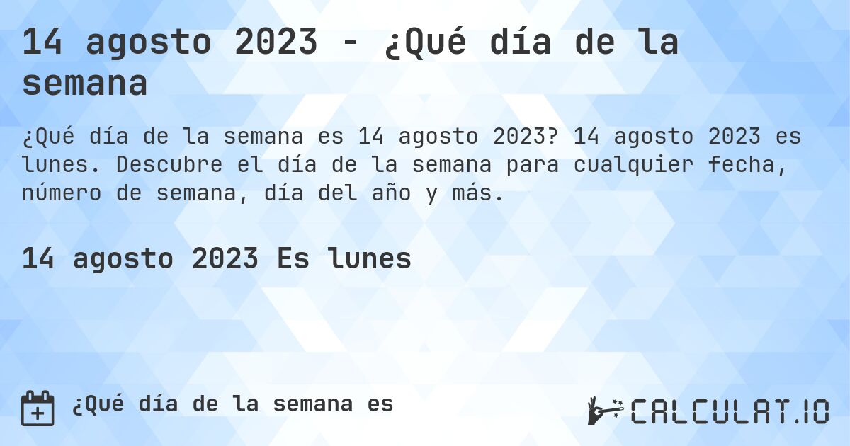 14 agosto 2023 - ¿Qué día de la semana. 14 agosto 2023 es lunes. Descubre el día de la semana para cualquier fecha, número de semana, día del año y más.