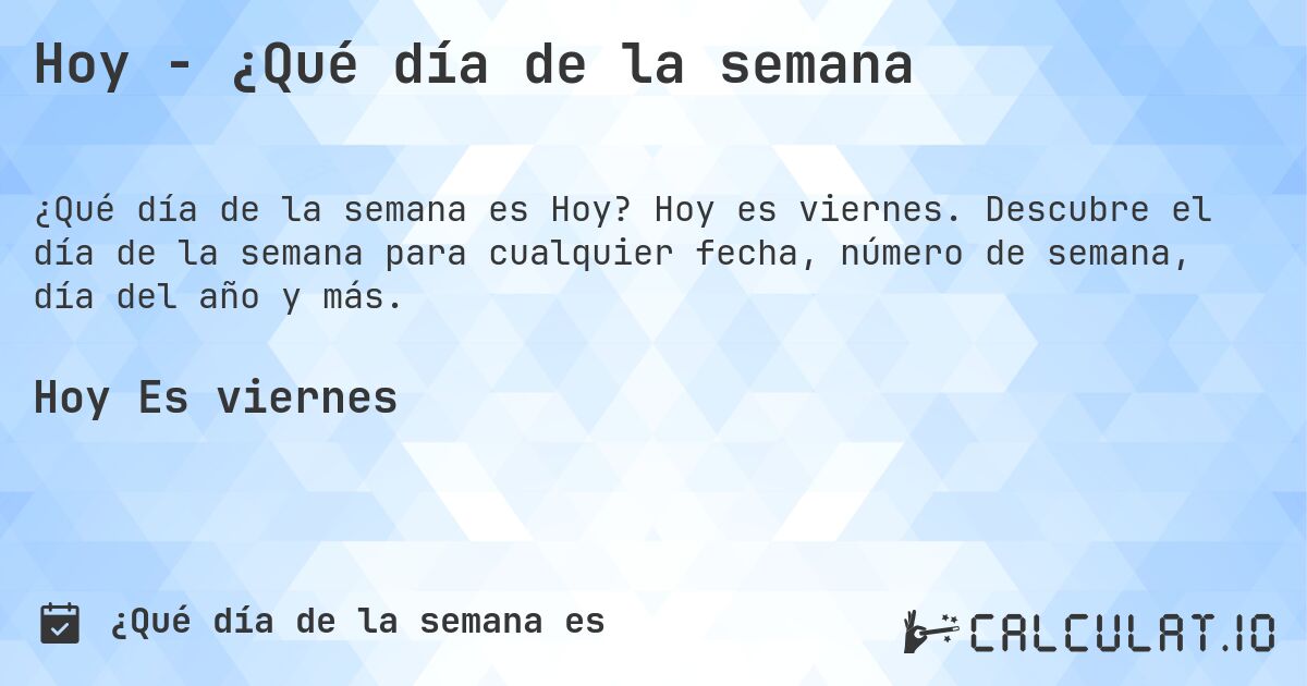 Hoy - ¿Qué día de la semana. Hoy es viernes. Descubre el día de la semana para cualquier fecha, número de semana, día del año y más.