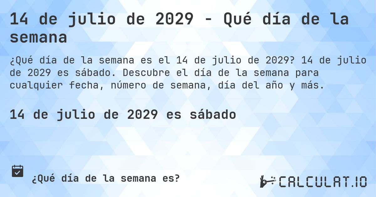 14 de julio de 2029 - Qué día de la semana. 14 de julio de 2029 es sábado. Descubre el día de la semana para cualquier fecha, número de semana, día del año y más.