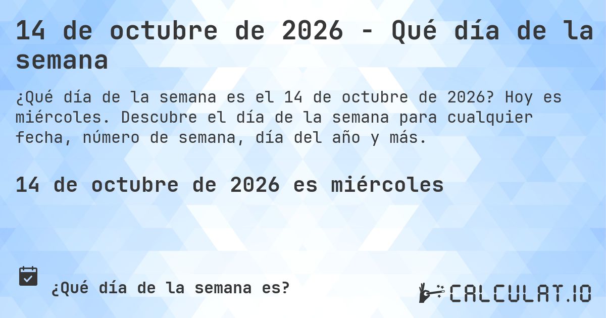 14 de octubre de 2026 - Qué día de la semana. Hoy es miércoles. Descubre el día de la semana para cualquier fecha, número de semana, día del año y más.