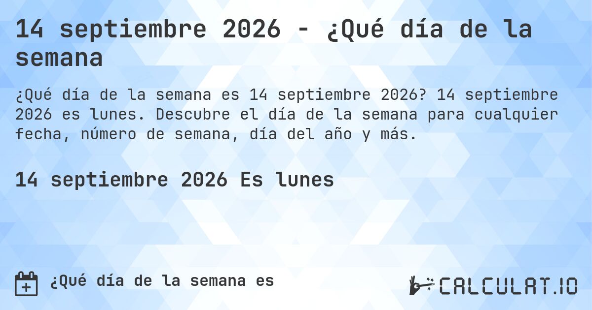 14 septiembre 2026 - ¿Qué día de la semana. 14 septiembre 2026 es lunes. Descubre el día de la semana para cualquier fecha, número de semana, día del año y más.