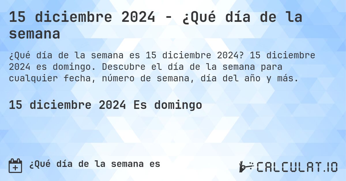 15 diciembre 2024 - ¿Qué día de la semana. 15 diciembre 2024 es domingo. Descubre el día de la semana para cualquier fecha, número de semana, día del año y más.