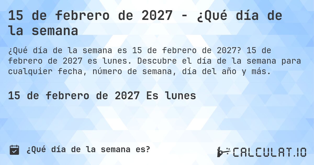 15 de febrero de 2027 - ¿Qué día de la semana. 15 de febrero de 2027 es lunes. Descubre el día de la semana para cualquier fecha, número de semana, día del año y más.