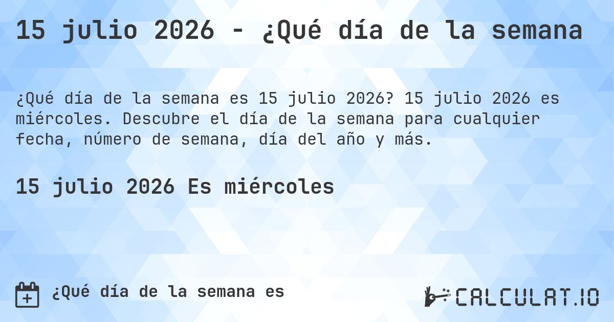15 julio 2026 - ¿Qué día de la semana. 15 julio 2026 es miércoles. Descubre el día de la semana para cualquier fecha, número de semana, día del año y más.