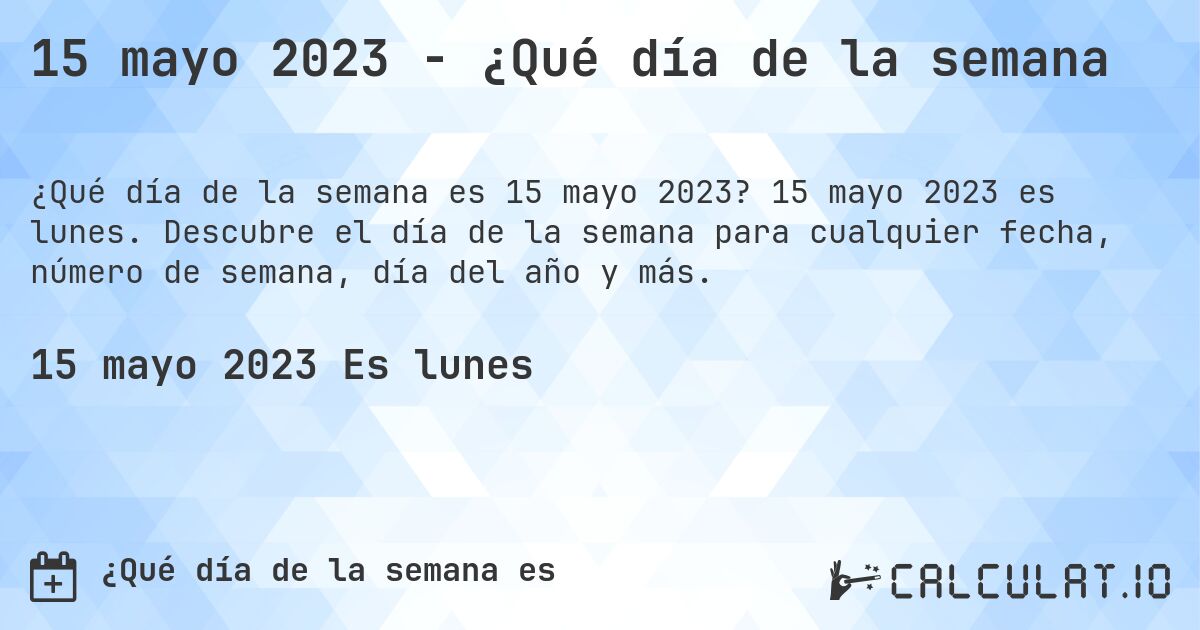 15 mayo 2023 - ¿Qué día de la semana. 15 mayo 2023 es lunes. Descubre el día de la semana para cualquier fecha, número de semana, día del año y más.