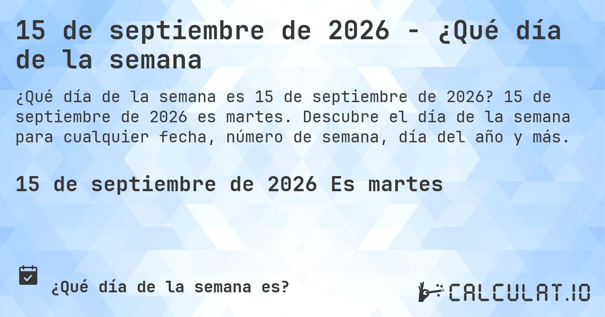 15 de septiembre de 2026 - ¿Qué día de la semana. 15 de septiembre de 2026 es martes. Descubre el día de la semana para cualquier fecha, número de semana, día del año y más.