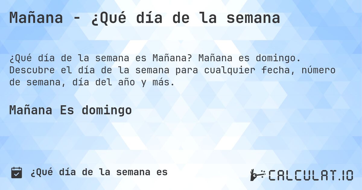 Mañana - ¿Qué día de la semana. Mañana es domingo. Descubre el día de la semana para cualquier fecha, número de semana, día del año y más.