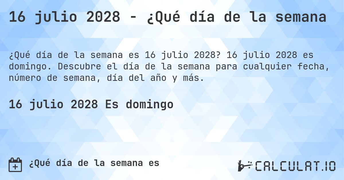 16 julio 2028 - ¿Qué día de la semana. 16 julio 2028 es domingo. Descubre el día de la semana para cualquier fecha, número de semana, día del año y más.